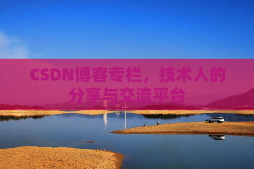 CSDN博客专栏，技术人的分享与交流平台